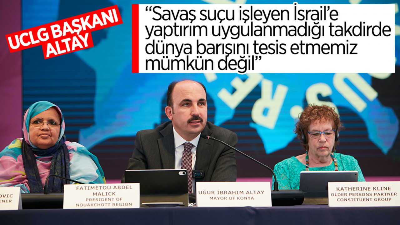Başkan Altay: “Savaş suçu işleyen İsrail’e yaptırım uygulanmadığı takdirde dünya barışını tesis etmemiz mümkün değil"