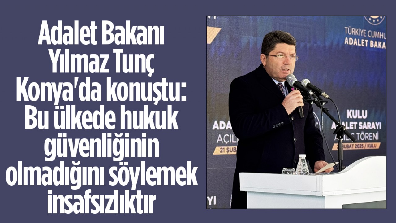 Adalet Bakanı Yılmaz Tunç Konya'da konuştu: Bu ülkede hukuk güvenliğinin olmadığını söylemek insafsızlıktır