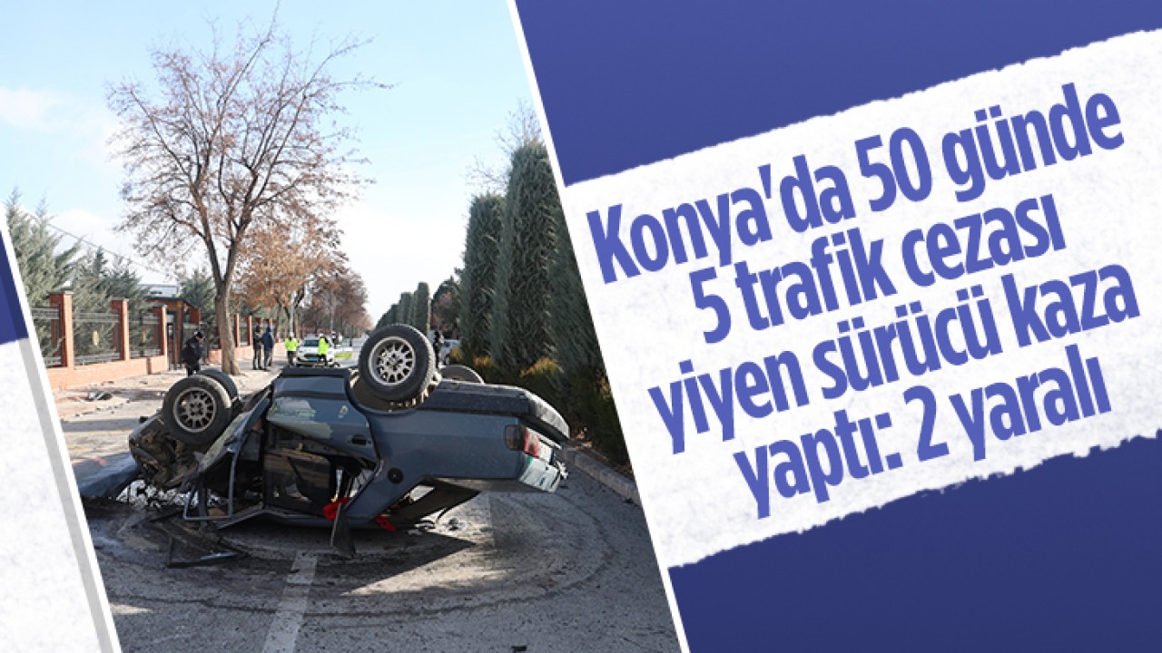 Konya'da 50 günde 5 trafik cezası yiyen sürücü kaza yaptı: 2 yaralı