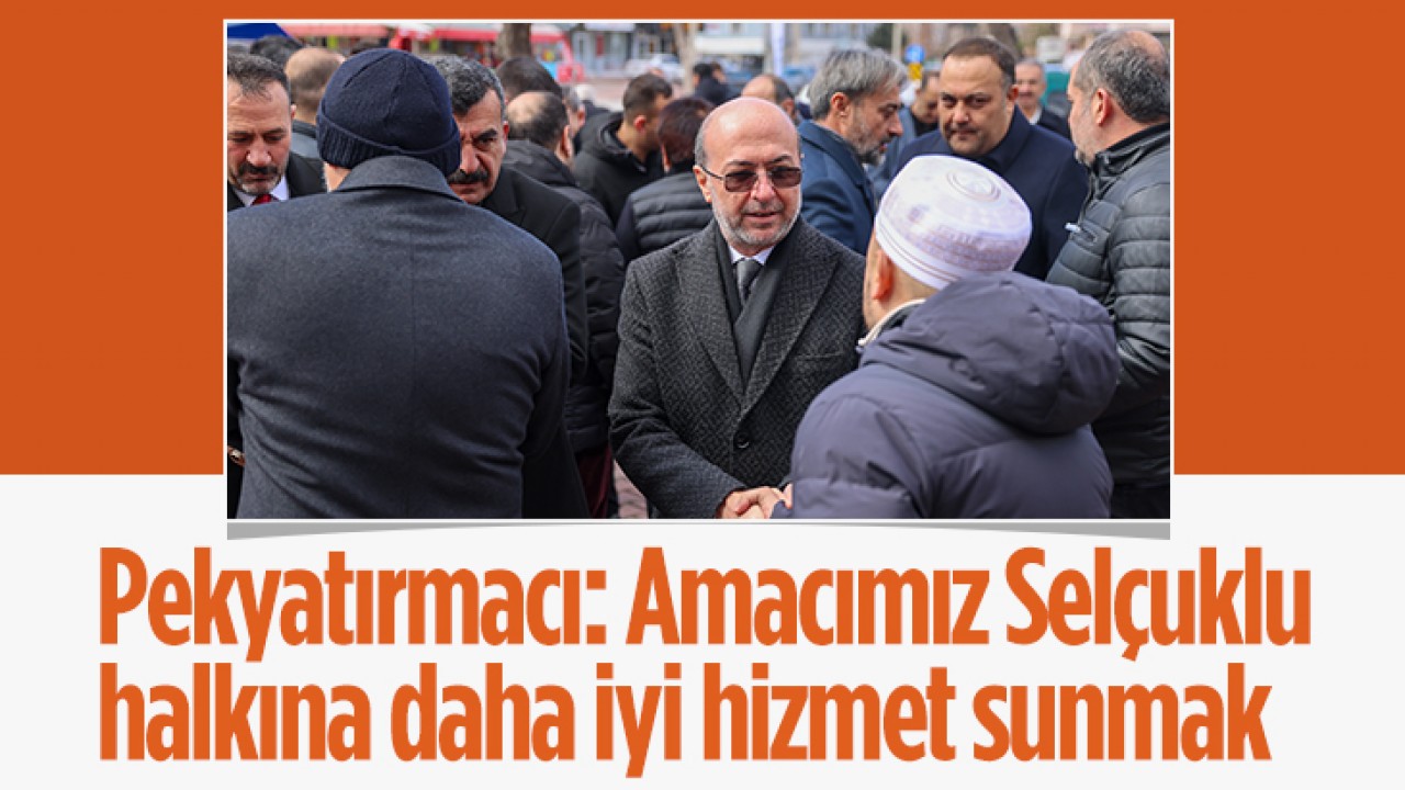 Ahmet Pekyatırmacı: Amacımız Selçuklu halkına daha iyi hizmet sunmak