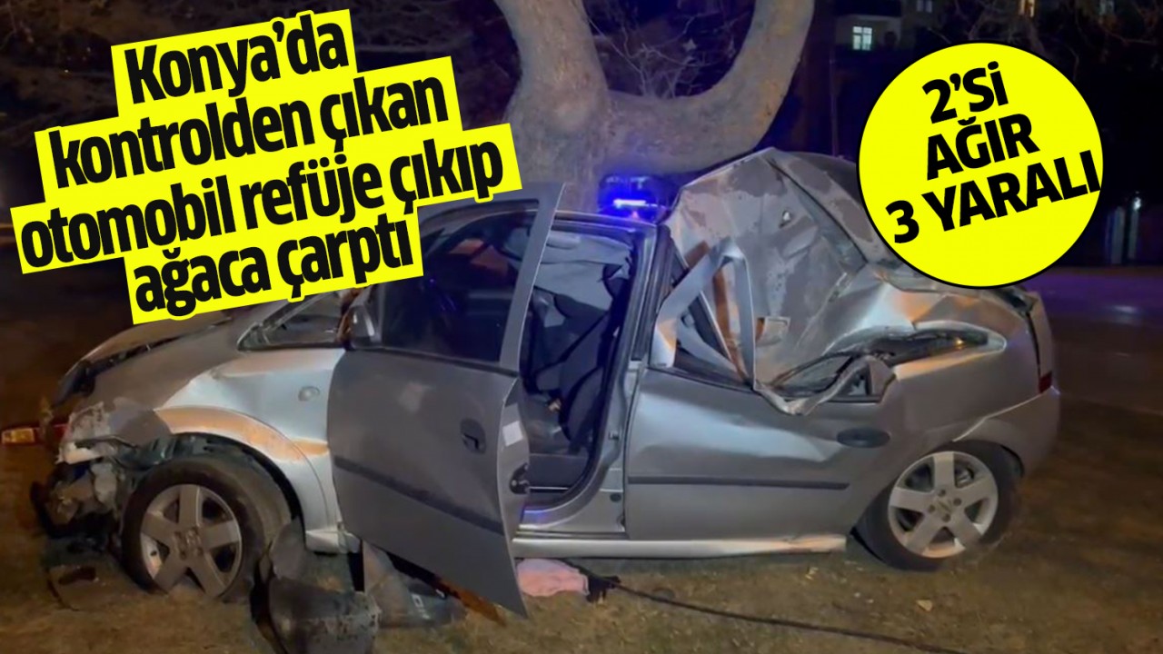 Konya'da kontrolden çıkan otomobil refüje çıkıp ağaca çarptı: 2'si ağır 3 yaralı