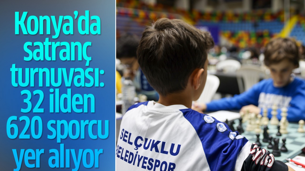 Konya'da satranç turnuvası: 32 ilden 620 sporcu yer alıyor!