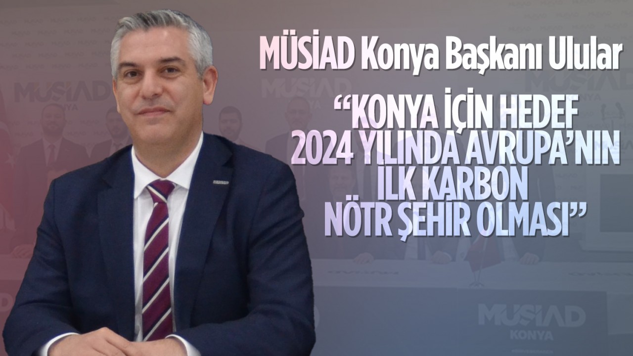 MÜSİAD Konya Başkanı Ulular: 