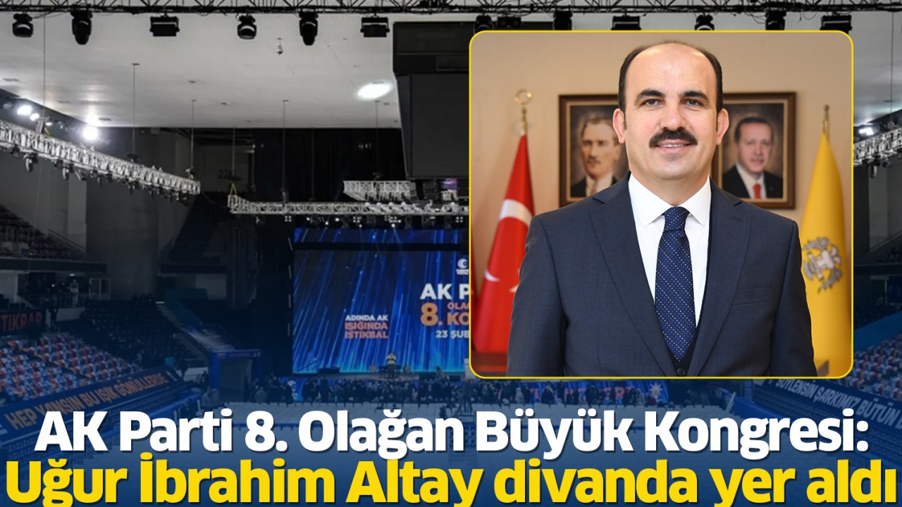 AK Parti 8. Olağan Büyük Kongresi: Uğur İbrahim Altay divanda yer aldı
