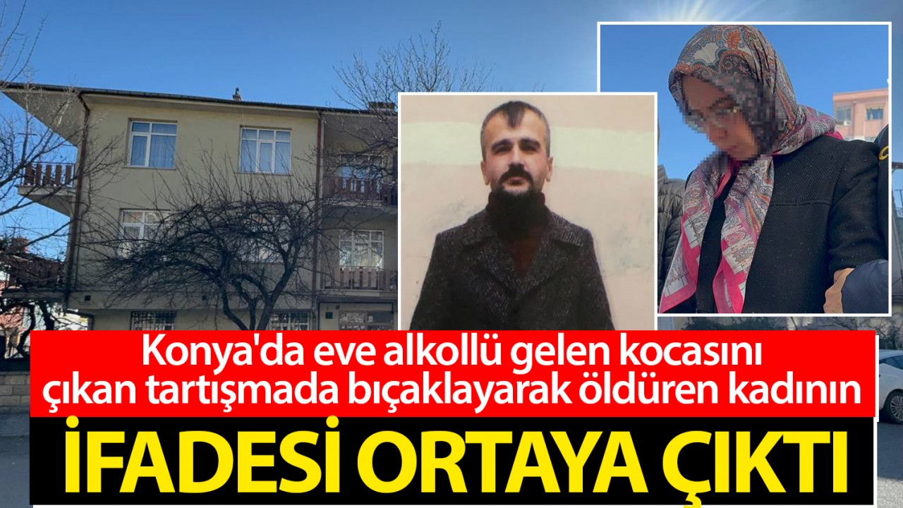 Konya'da eve alkollü gelen kocasını çıkan tartışmada bıçaklayarak öldüren kadının ifadesi ortaya çıktı