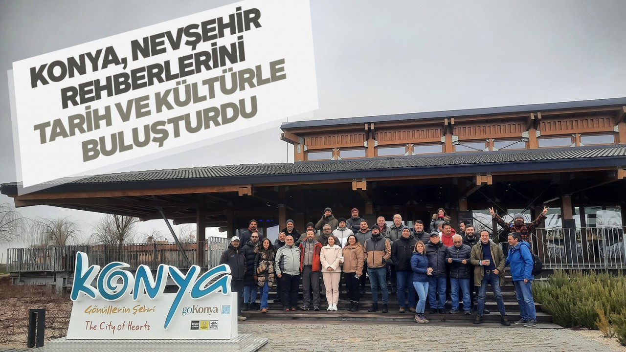 Konya, Nevşehir rehberlerini tarih ve kültürle buluşturdu