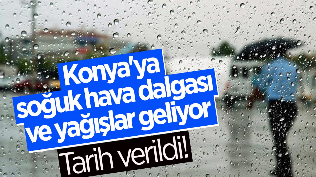 Tarih verildi! Konya'ya soğuk hava dalgası ve yağışlar geliyor