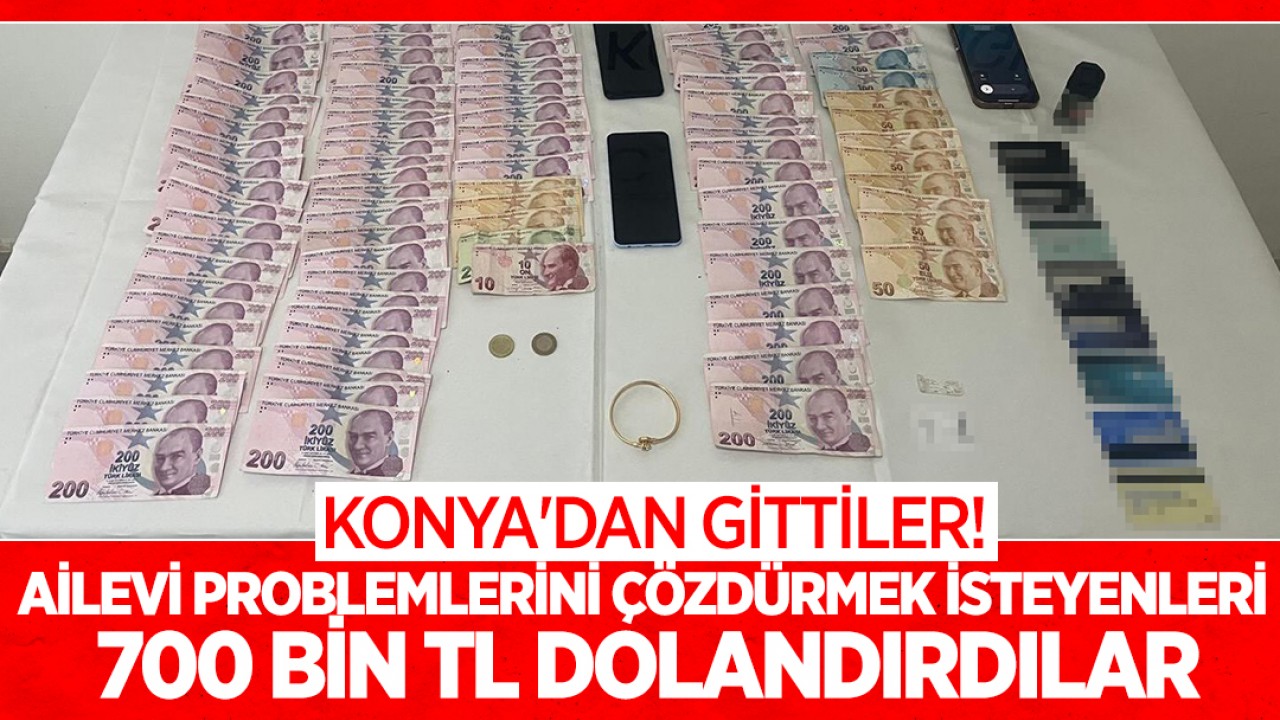 Konya'dan gittiler! Ailevi problemlerini çözdürmek isteyenleri 700 bin TL dolandırdılar