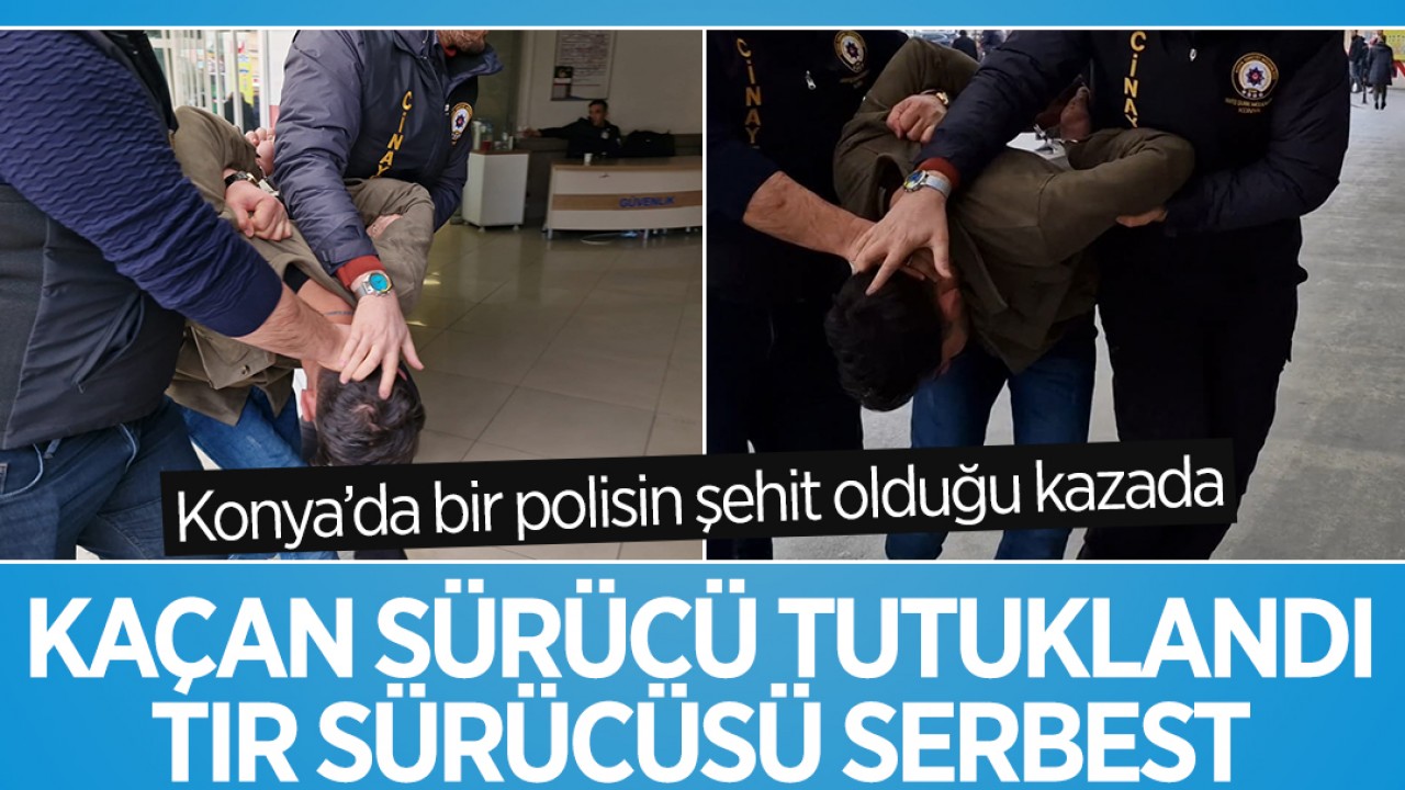 Konya'da bir polisin şehit olduğu kazada ekiplerden kaçan sürücü tutuklandı, TIR sürücüsü ise serbest bırakıldı
