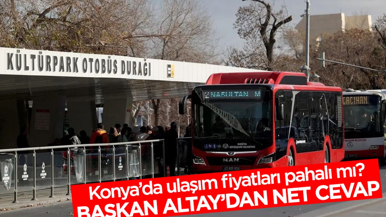 Konya'da ulaşım fiyatları pahalı mı? fiyatlar artacak mı? Başkan Altay'dan net cevap