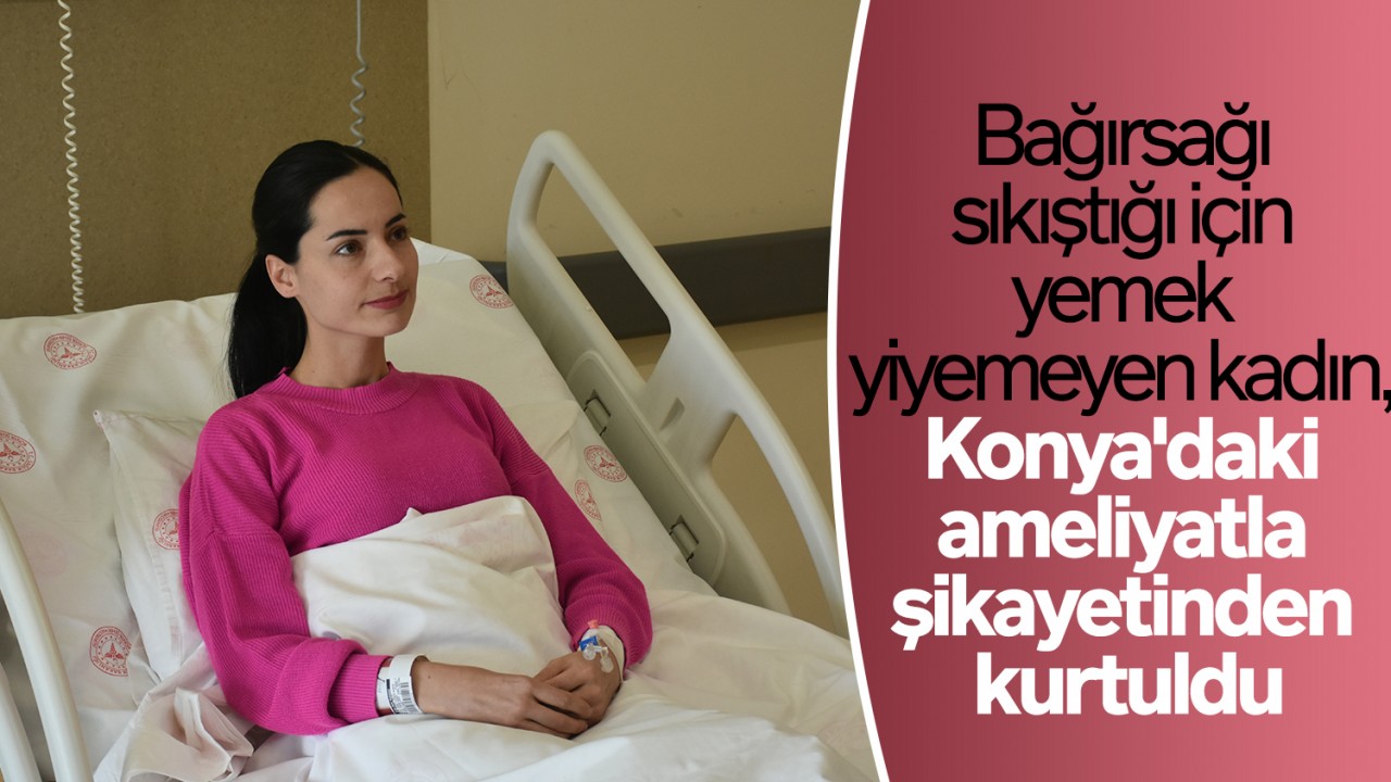 Bağırsağı sıkıştığı için yemek yiyemeyen kadın, Konya'daki ameliyatla şikayetinden kurtuldu