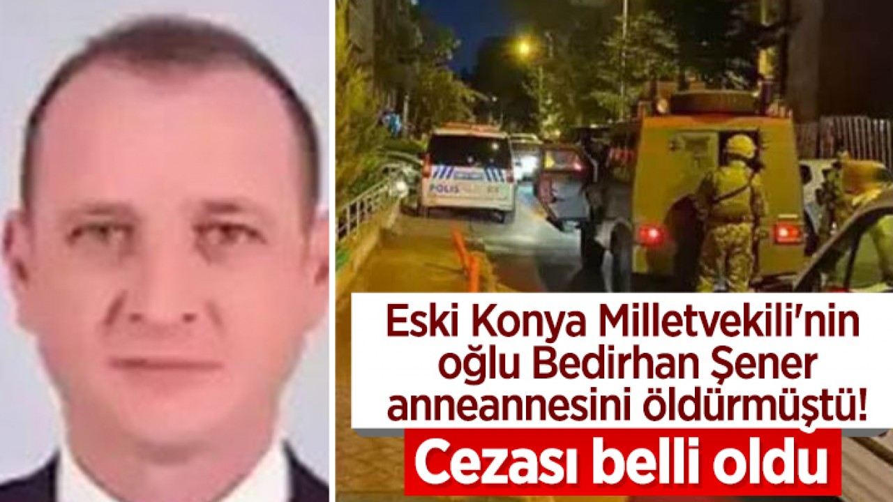 Eski Konya Milletvekili'nin oğlu Bedirhan Şener anneannesini öldürmüştü! Cezası belli oldu