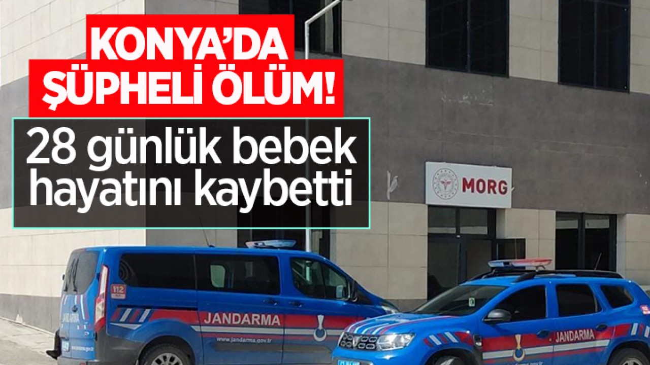 Konya'da şüpheli ölüm! 28 günlük bebek hayatını kaybetti