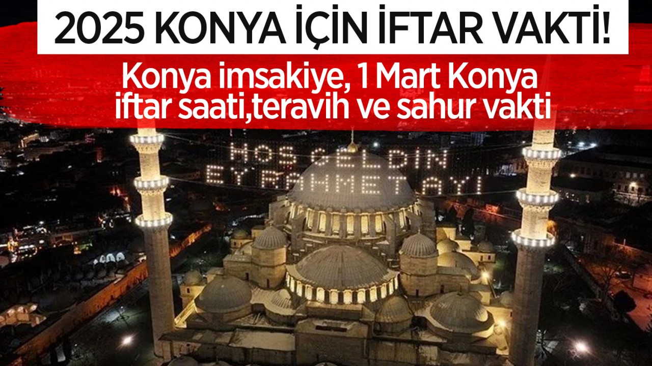 2025 KONYA İÇİN İFTAR VAKTİ! Konya imsakiye, 1 Mart Konya iftar saati, teravih ve sahur vakti