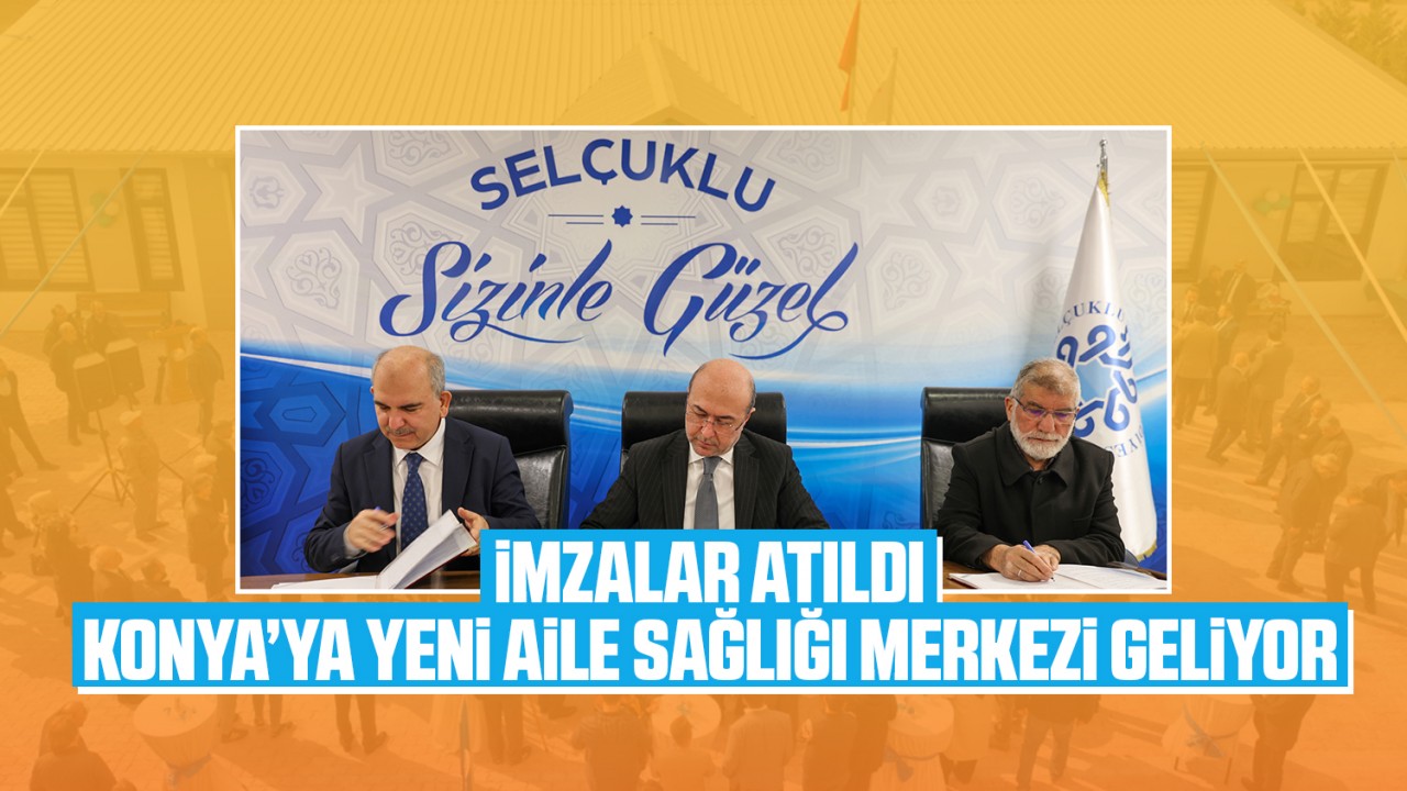 İmzalar atıldı! Konya'ya yeni Aile Sağlığı Merkezi geliyor