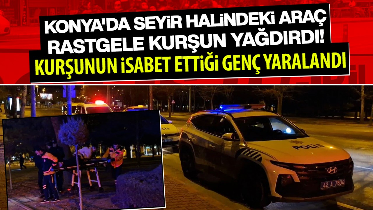 Konya'da seyir halindeki araçtan rastgele kurşun yağdırdı!  Kurşunun isabet ettiği genç yaralandı