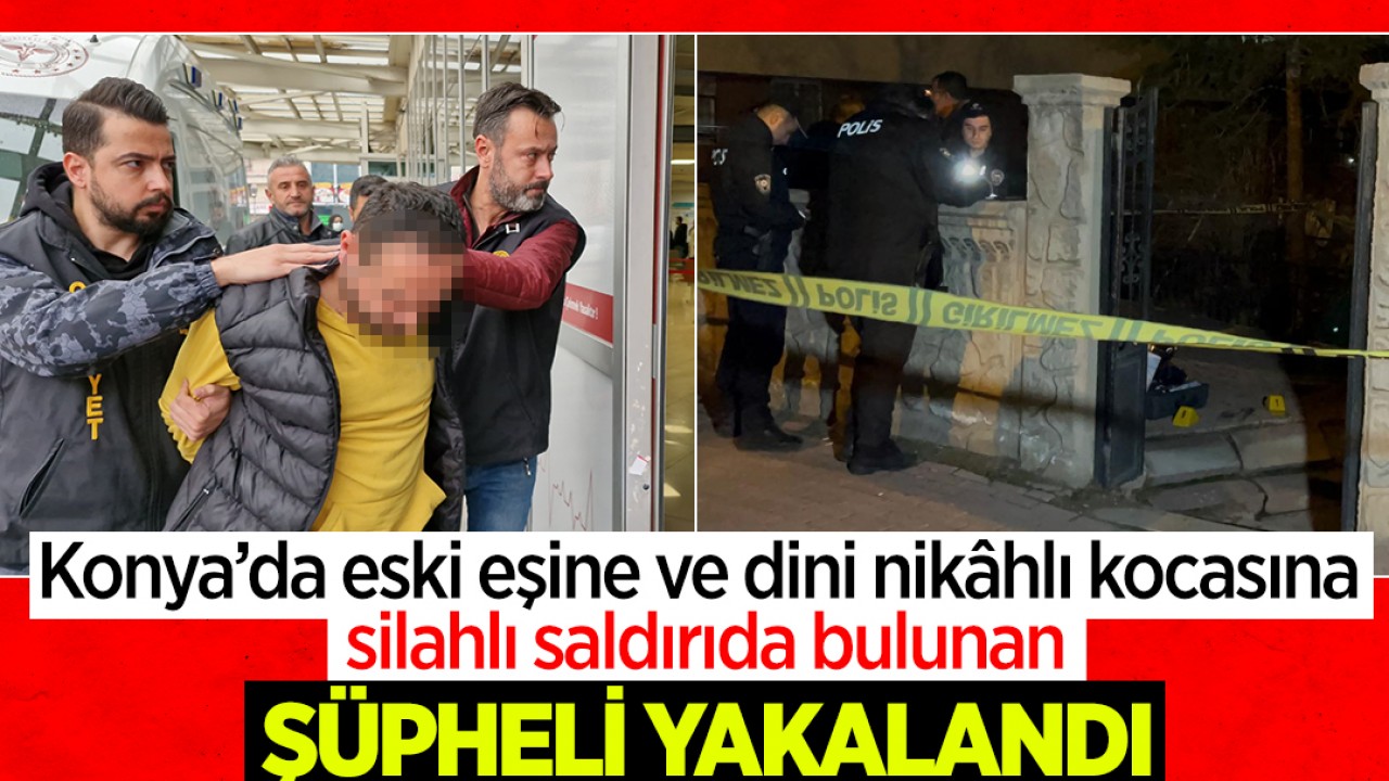 Konya’da eski eşine ve dini nikâhlı kocasına silahlı saldırıda bulunan şüpheli tutuklanarak cezaevine gönderildi