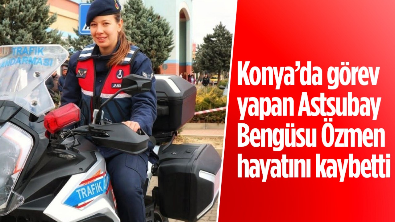 Konya’da görev yapan Astsubay Bengüsu Özmen hayatını kaybetti