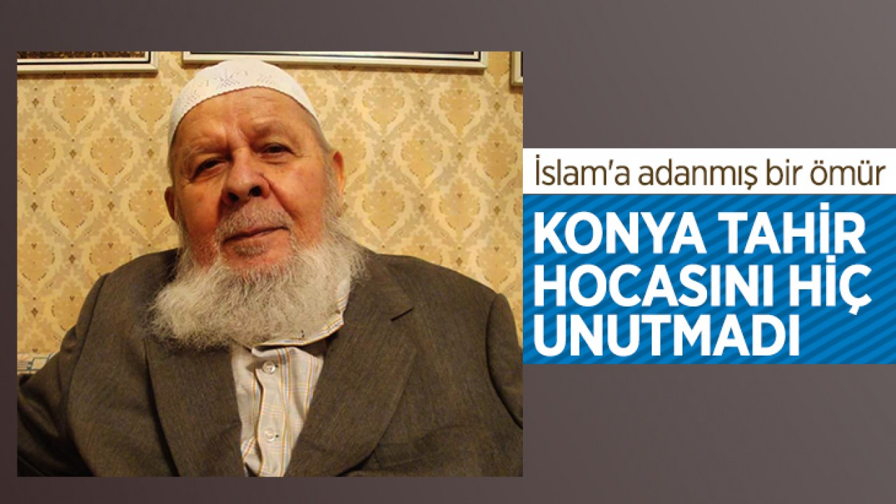 İslam'a adanmış bir ömür… Konya, Tahir Hocasını hiç unutmadı