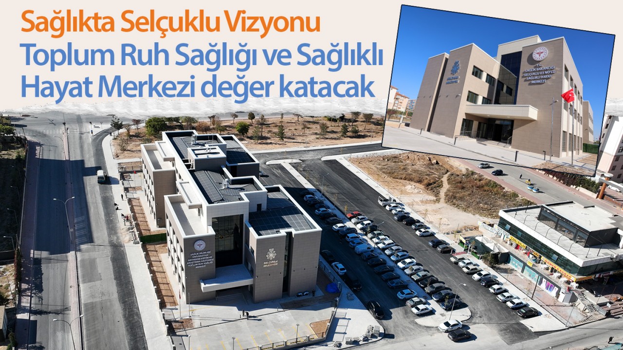 Sağlıkta Selçuklu Vizyonu: Toplum Ruh Sağlığı ve Sağlıklı Hayat Merkezi değer katacak