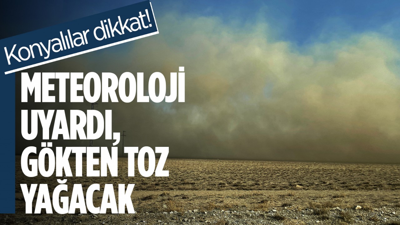 Konyalılar dikkat! Meteoroloji uyardı, gökten toz yağacak