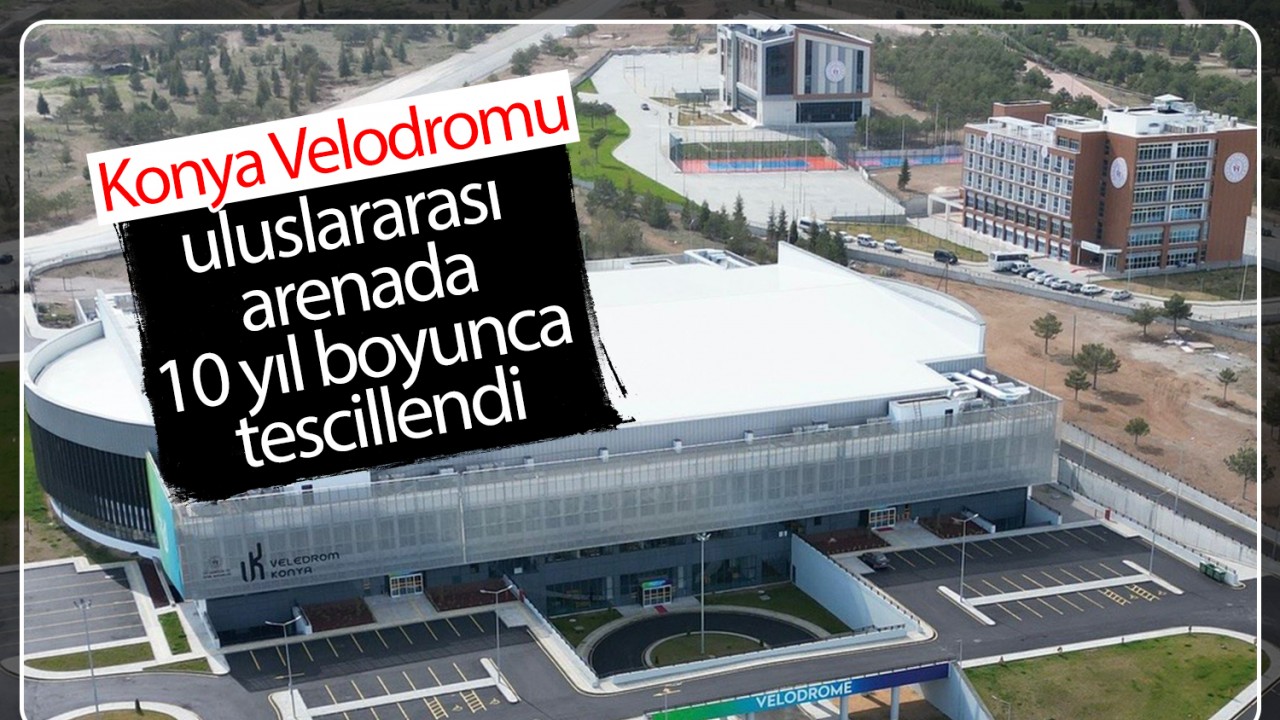 Konya Velodromu uluslararası arenada 10 yıl boyunca tescillendi