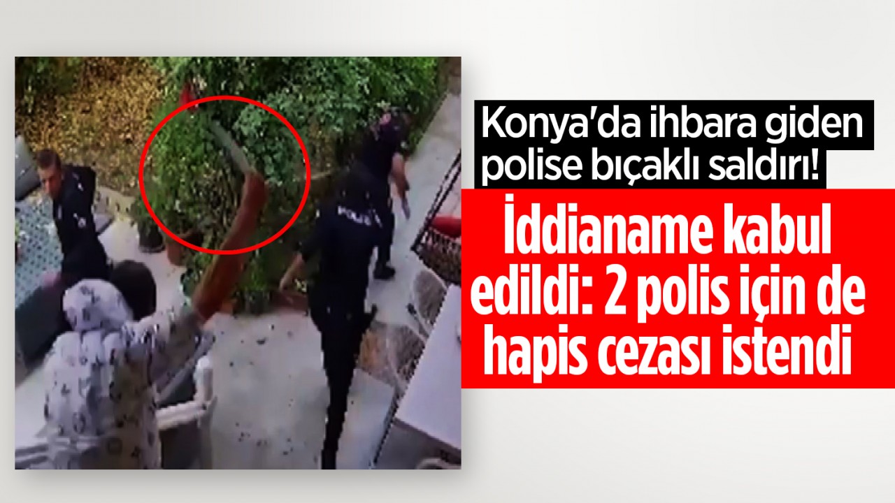 Konya'da ihbara giden polise bıçaklı saldırı! İddianame kabul edildi: 2 polis için de hapis cezası istendi