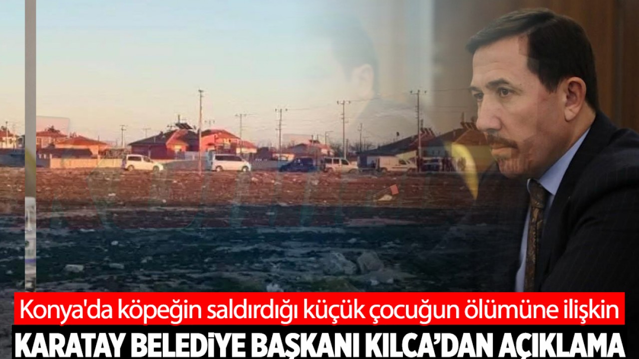 Konya'da sokak köpeklerinin saldırdığı küçük çocuğun ölümüne ilişkin Karatay Belediye Başkanı Hasan Kılca'dan açıklama