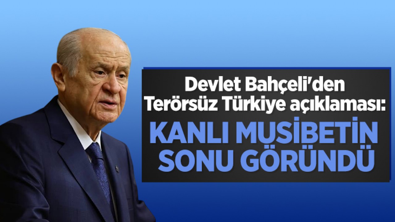 Devlet Bahçeli'den Terörsüz Türkiye açıklaması: Kanlı musibetin sonu göründü