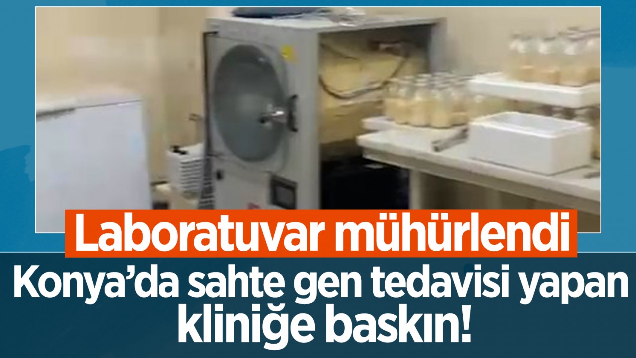 Konya’da sahte gen tedavisi yapan kliniğe baskın! Laboratuvar mühürlendi