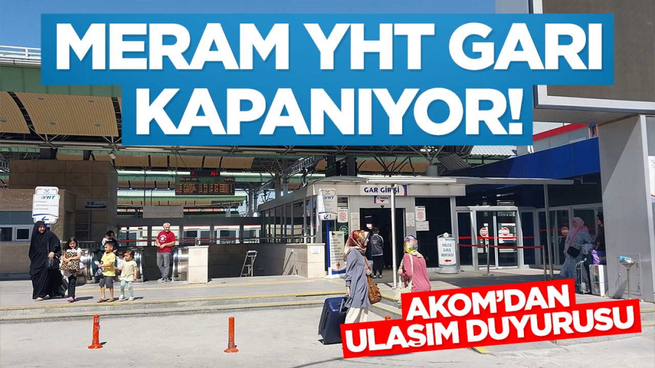 Konya Meram YHT Garı kapanıyor! AKOM'dan ulaşım duyurusu