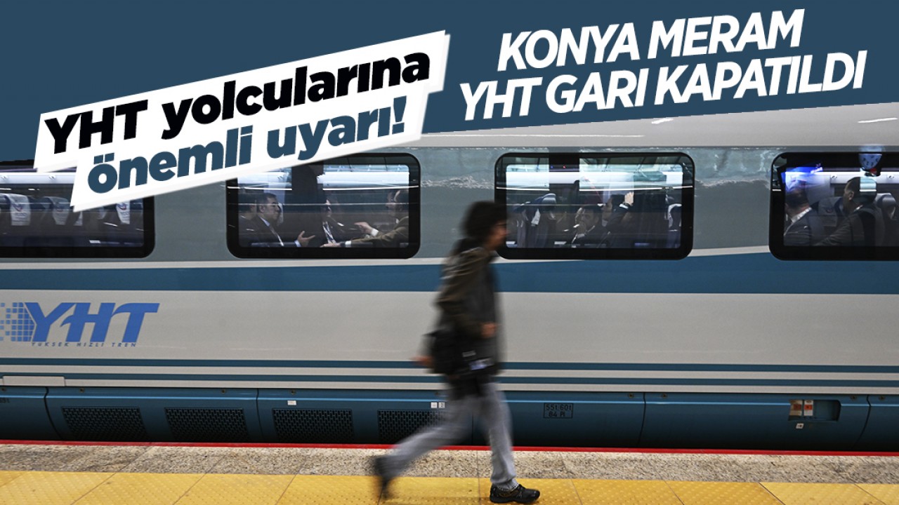 YHT yolcularına önemli uyarı! Konya Meram YHT Garı kapatıldı