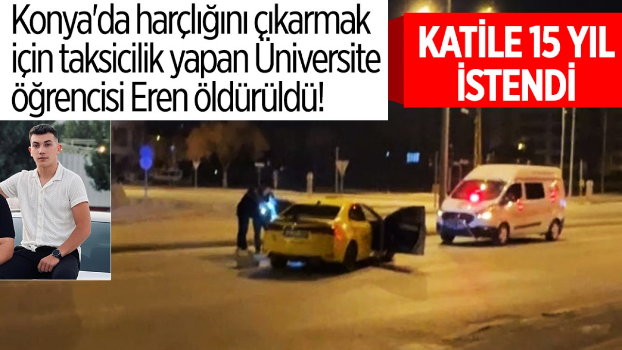 Konya'da harçlığını çıkarmak için taksicilik yapan Üniversite öğrencisi Eren öldürüldü! Katile 15 yıl istendi