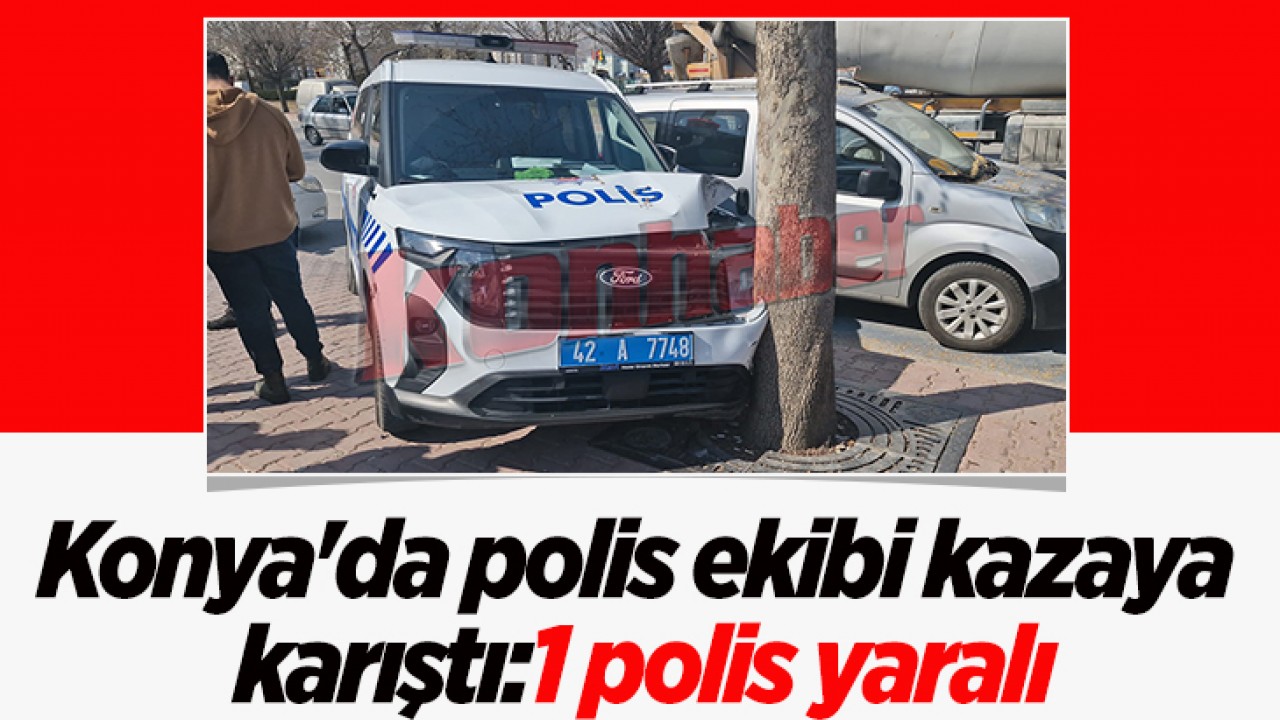 Konya'da polis ekibi kazaya karıştı:1 yaralı