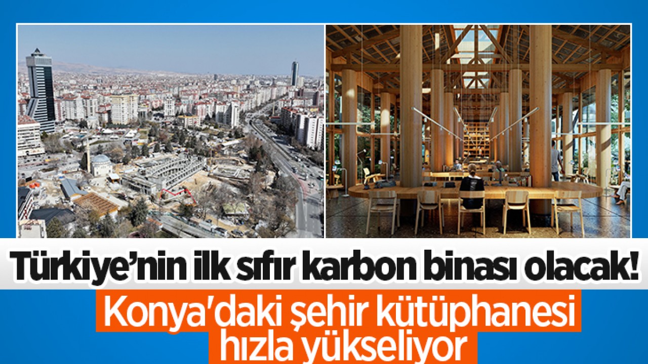 Türkiye’nin ilk sıfır karbon binası olacak! Konya'daki şehir kütüphanesi hızla yükseliyor