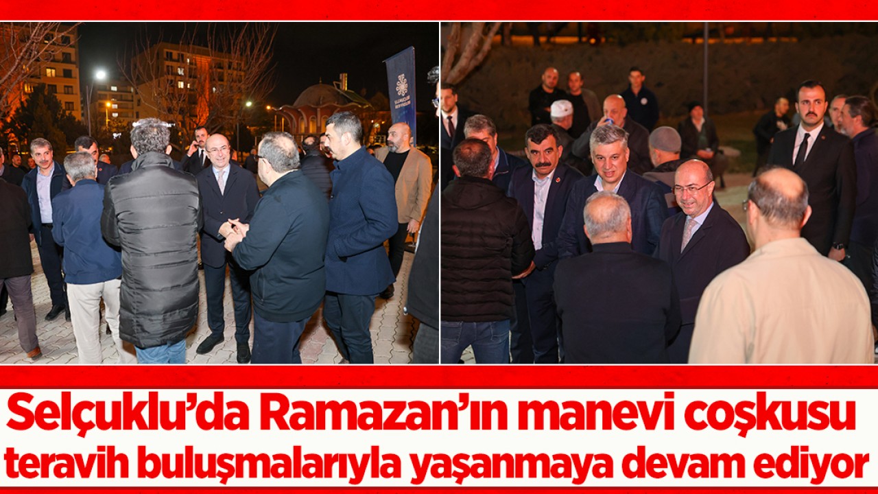 Selçuklu’da Ramazan’ın manevi coşkusu teravih buluşmalarıyla yaşanmaya devam ediyor