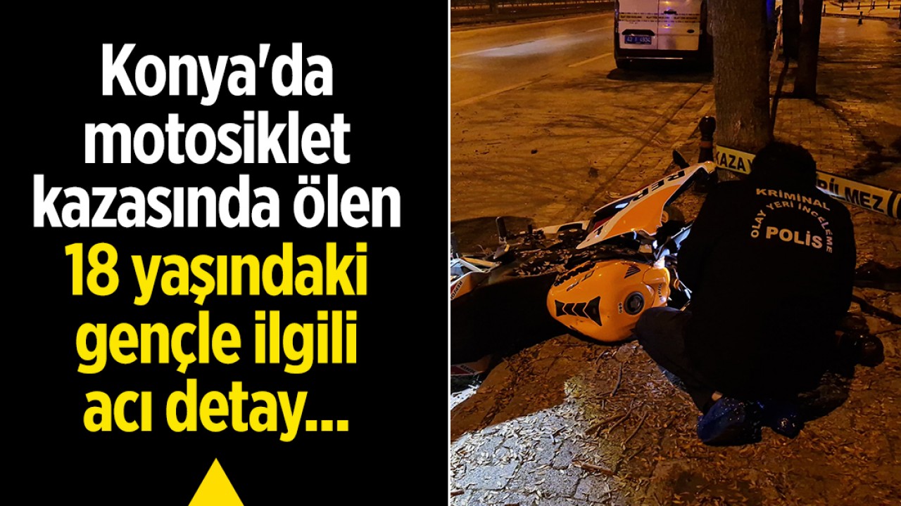 Konya'da motosiklet kazasında ölen 18 yaşındaki gençle ilgili acı detay