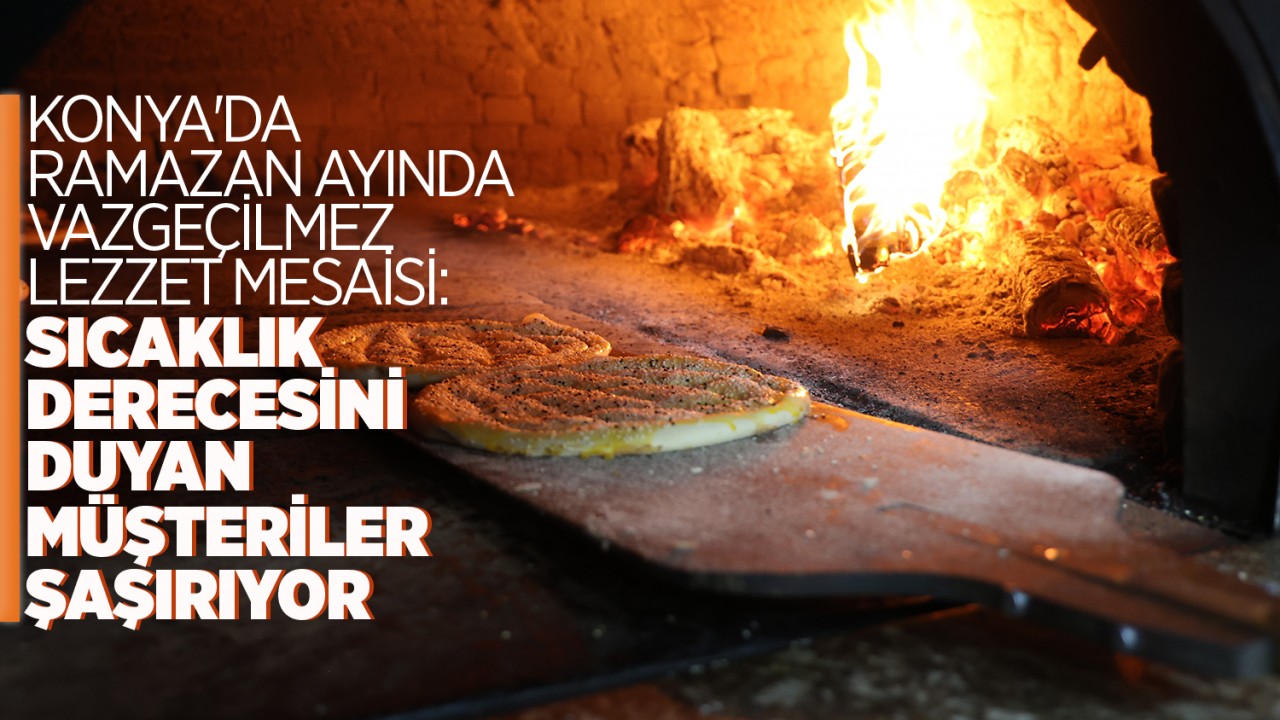 Konya'da ramazan ayında vazgeçilmez lezzet mesaisi: Sıcaklık derecesini duyan müşteriler şaşırıyor