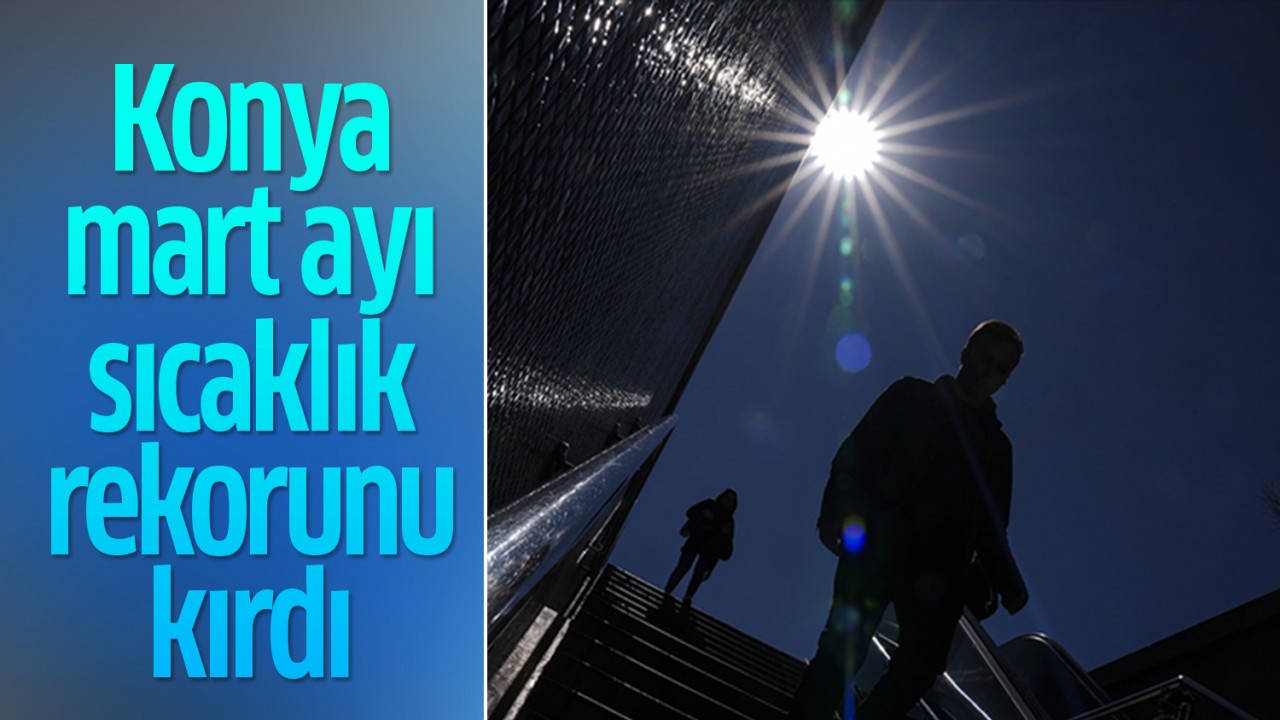 Konya mart ayı sıcaklık rekorunu kırdı