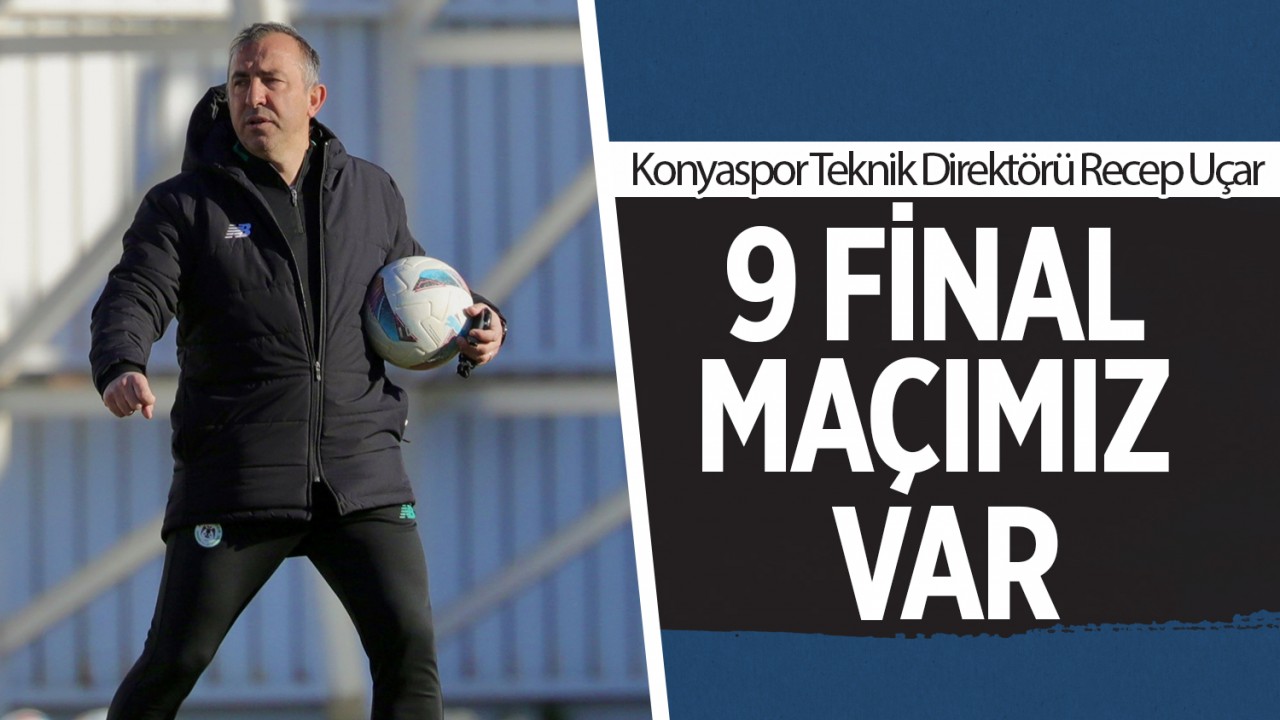 Konyaspor Teknik Direktörü Recep Uçar: 9 final maçımız var