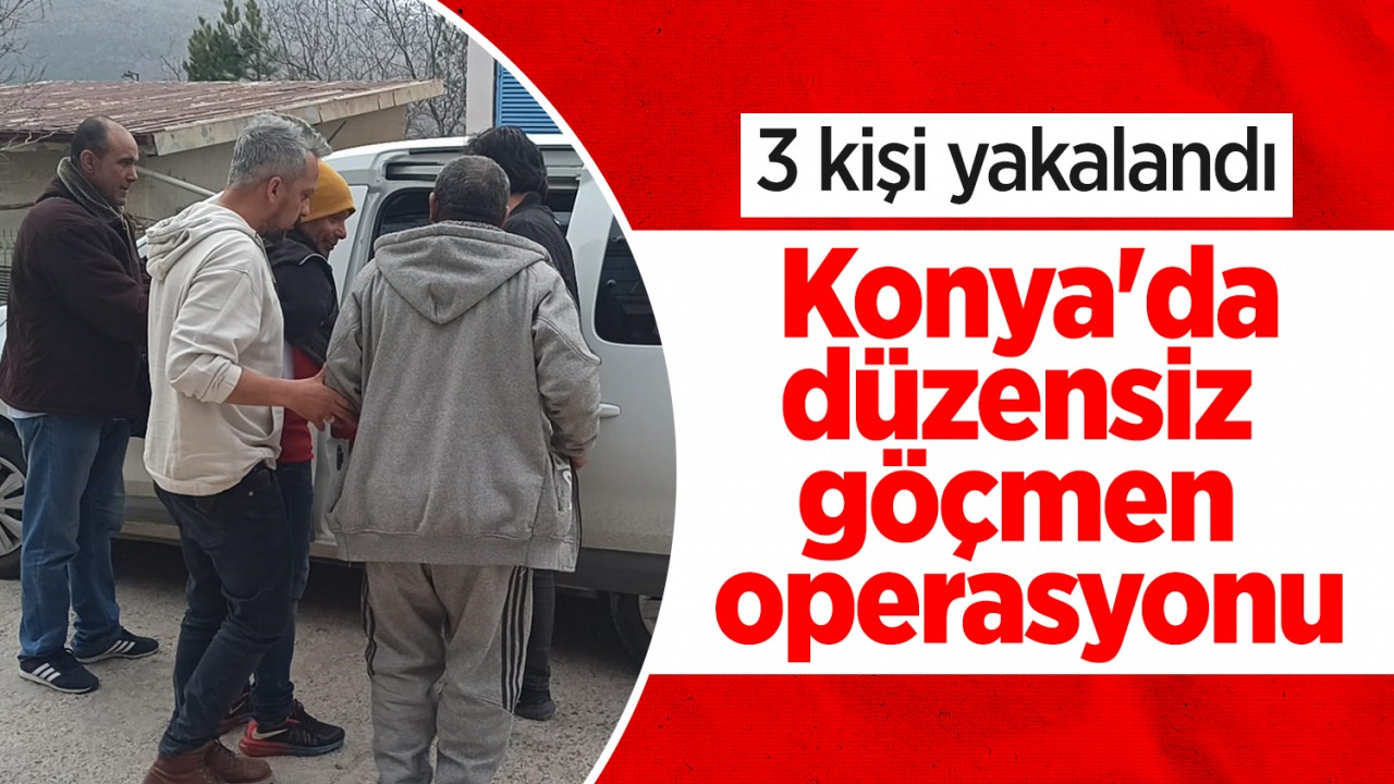 Konya'da düzensiz göçmen operasyonu:3 kişi yakalandı