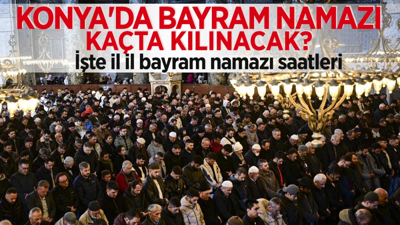Konya'da bayram namazı kaçta kılınacak? İşte il il bayram namazı saatleri