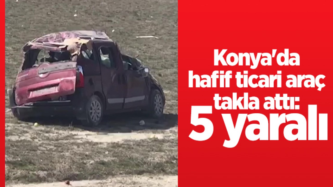 Konya'da hafif ticari araç takla attı: 5 yaralı