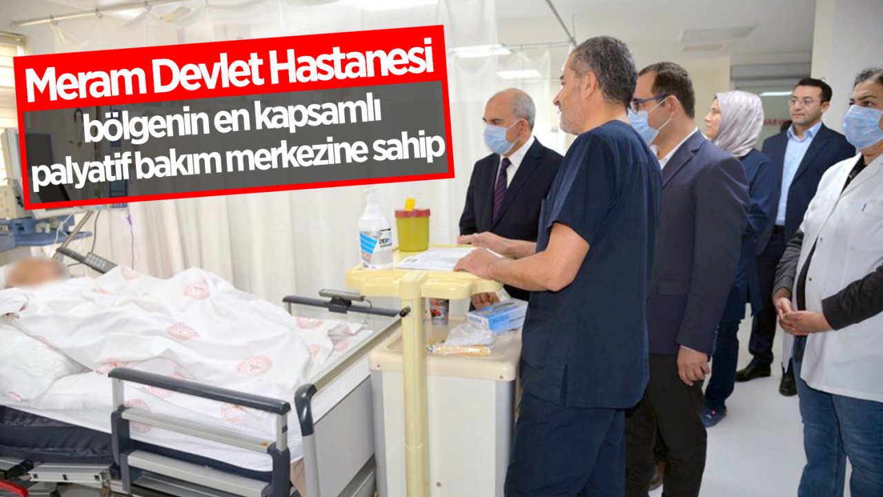 Meram Devlet Hastanesi bölgenin en kapsamlı palyatif bakım merkezine sahip