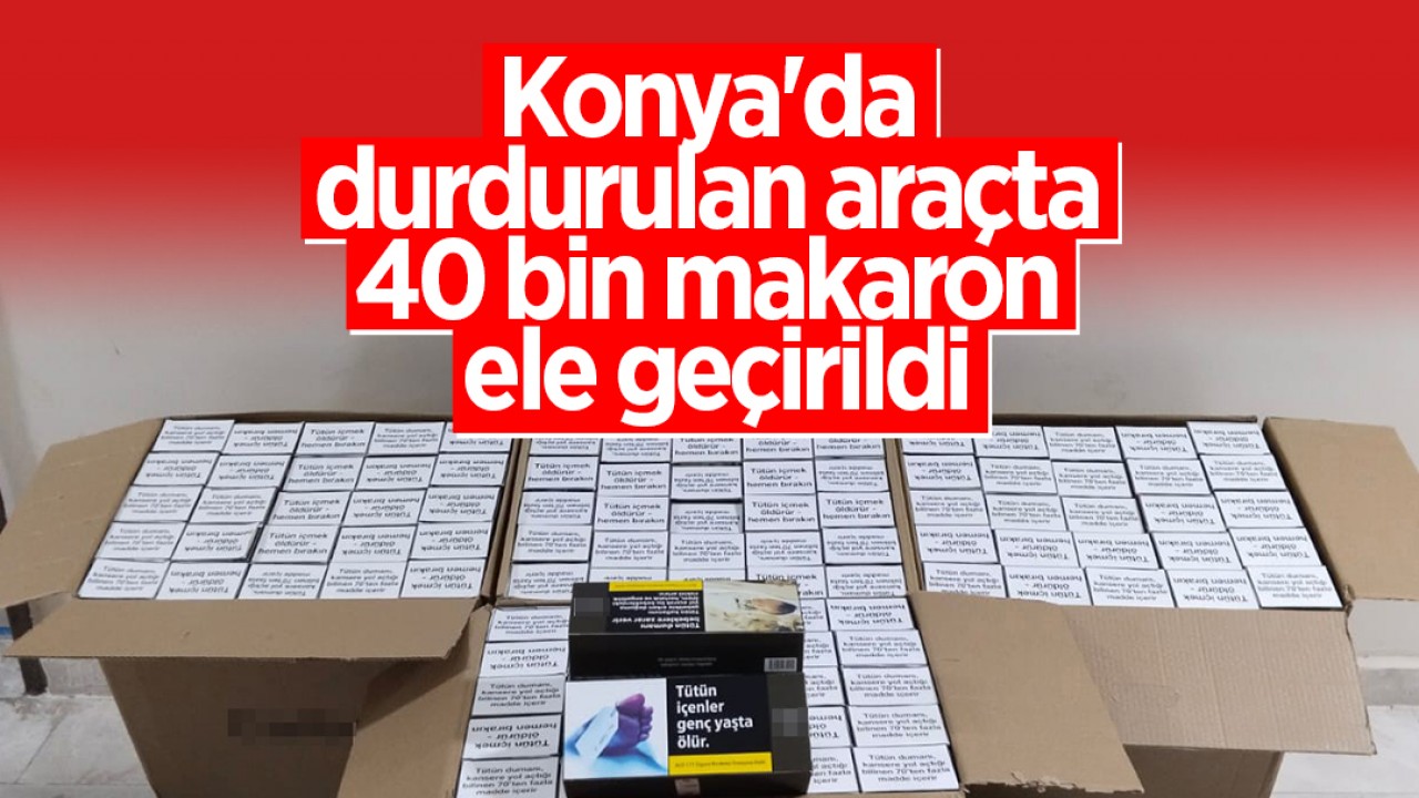 Konya'da durdurulan araçta 40 bin makaron ele geçirildi