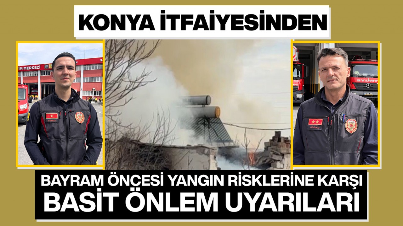 Konya itfaiyesinden bayram öncesi yangın risklerine karşı basit önlem uyarıları