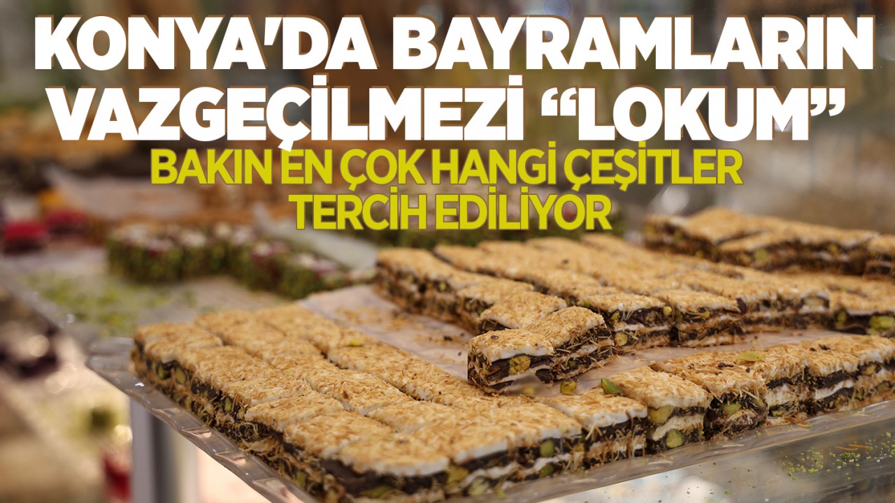 Konya'da bayramların vazgeçilmezi lokum: Bakın en çok hangi çeşitler tercih ediliyor