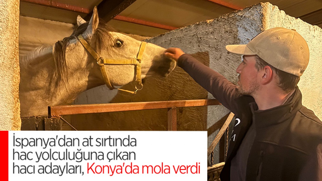 İspanya'dan at sırtında hac yolculuğuna çıkan hacı adayları, Konya'da mola verdi