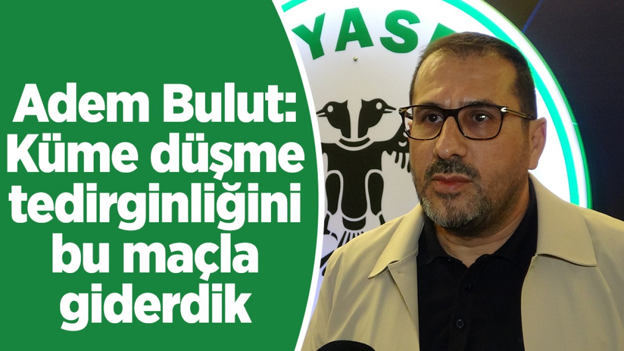 Adem Bulut: Küme düşme tedirginliğini bu maçla giderdik