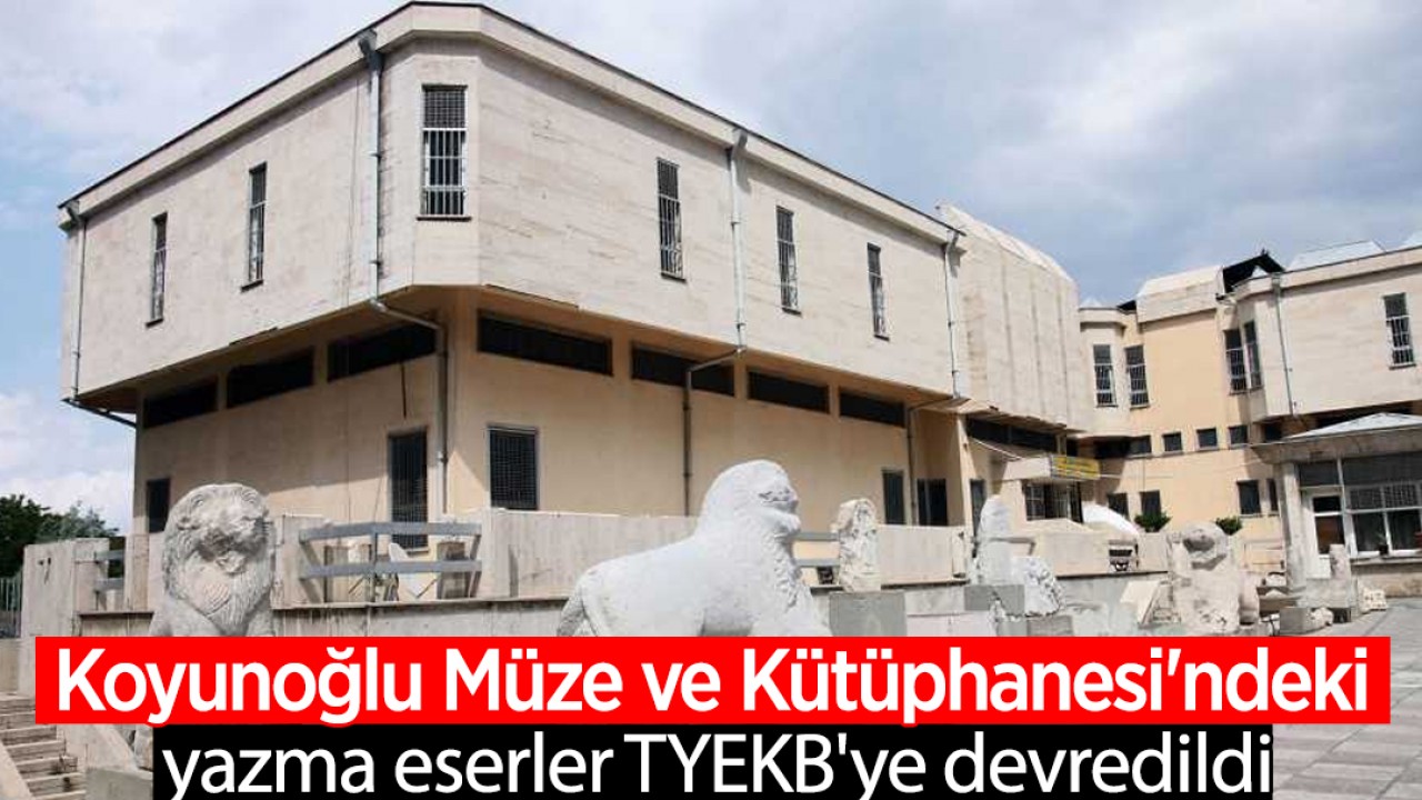 Koyunoğlu Müze ve Kütüphanesi'ndeki yazma eserler TYEKB'ye devredildi